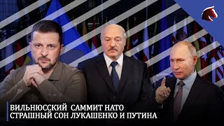 Вильнюсский  саммит НАТО. Страшный сон Лукашенко и Путина.