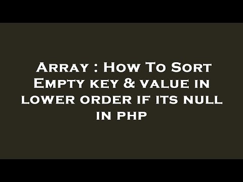 Array : How To Sort Empty key & value in lower order if its null in php