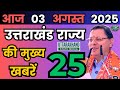 03 August 2025 UK News Uttarakhand Ki Taja Khabar Mukhya Samachar Uttarakhand samachar UK News Hindi