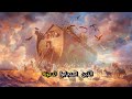 قصة سيدنا نوح عليه السلام وقومه من القرآن الكريم الطوفان العظيم 