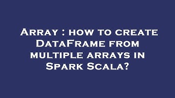 Array : how to create DataFrame from multiple arrays in Spark Scala?
