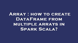 Array : how to create DataFrame from multiple arrays in Spark Scala?