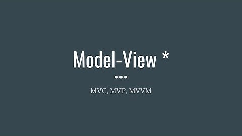Model View Controller, Model View Presenter, Model View ViewModel