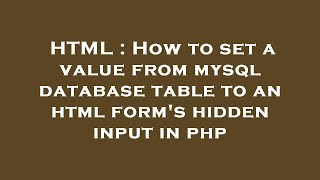 HTML : How to set a value from mysql database table to an html form's hidden input in php