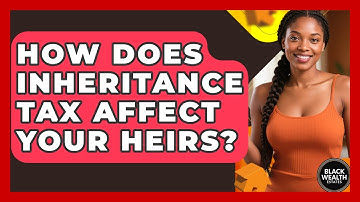 How Does Inheritance Tax Affect Your Heirs? - Black Wealth Estates