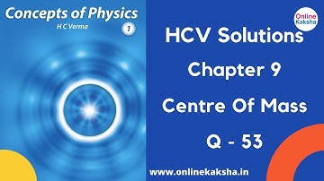 Q 53 Chapter 9 Centre of Mass HCV Solutions Online Kaksha