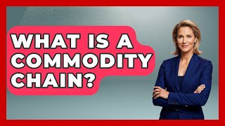 What Is A Commodity Chain? - International Policy Zone