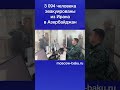 3 094 человека эвакуированы из Ирана в Азербайджан