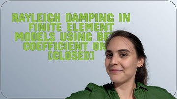 Engineering: Rayleigh damping in Finite Element Models using beta-coefficient only closed