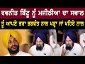 Bikram majithia questiones ravneet bittu  sukhpal khaira  bhagwant mann  bolly fry