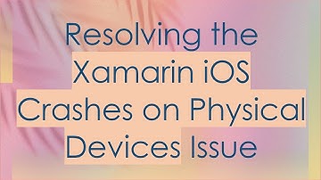 Resolving the Xamarin iOS Crashes on Physical Devices Issue