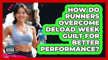 How Do Runners Overcome Deload Week Guilt For Better Performance? - Running Beyond Limits