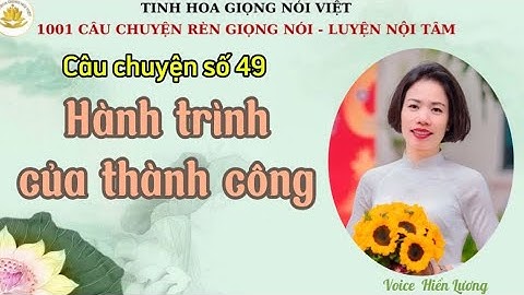 1001 câu chuyện LUYỆN GIỌNG NÓI - RÈN NỘI TÂM: Câu chuyện HÀNH TRÌNH CỦA THÀNH CÔNG