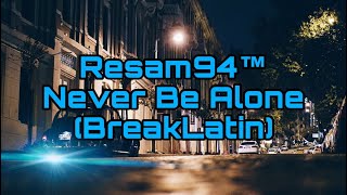 Resam94™=Never Be Alone(BreakLatin)