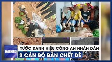 Tước danh hiệu Công an nhân dân 3 cán bộ bắn chết dê của người dân