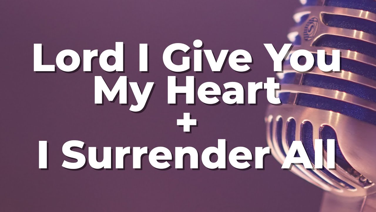 Lord I Give You My Heart + I Surrender All - YouTube