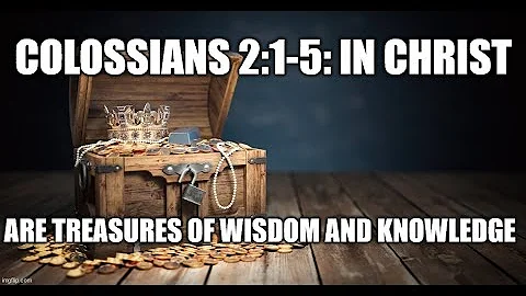 Colossians 2:1-5: In Christ are Treasures of Wisdom and Knowledge