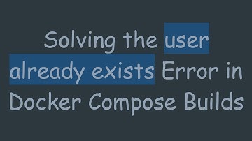 Solving the user already exists Error in Docker Compose Builds