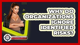 Why Do Organizations Ignore Identified Risks? - Crisis Response Coach