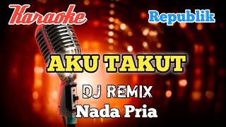 Aku takut - Republik Karaoke DJ Remix nada Pria