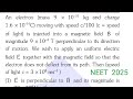 An electron (mass 9 * 10 ^ - 31 kg and charge 1.6 * 10 ^ - 19 * C ).....NEET 2025 PHYSICS SOLUTION