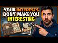 Your Interests Don’t Make You Interesting