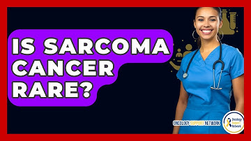 Is Sarcoma Cancer Rare? - Oncology Support Network