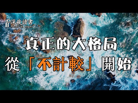 真正的大格局，從「不計較」開始！人生的高度從來不是，你看清了多少事【深夜讀書】