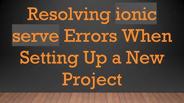 Resolving ionic serve Errors When Setting Up a New Project