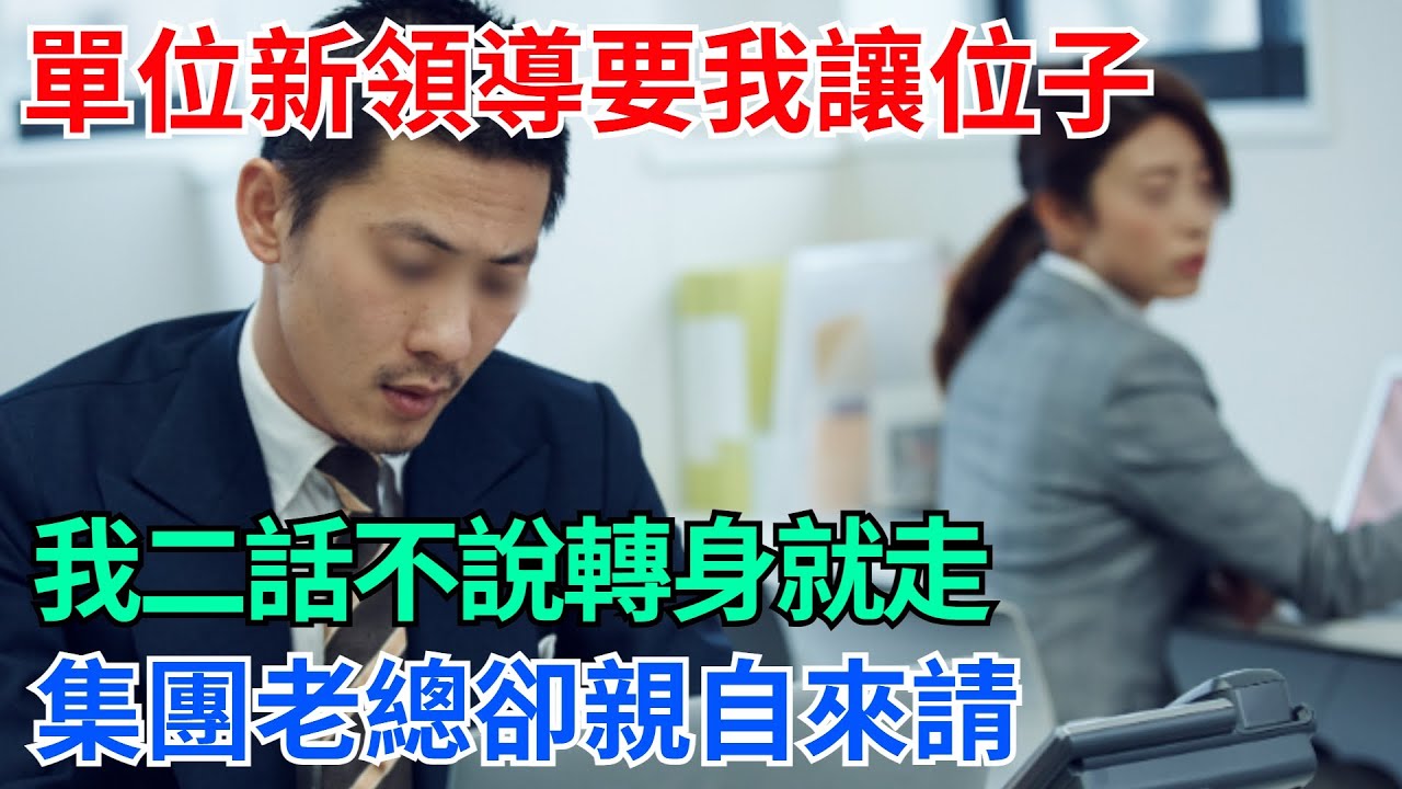 單位新領導要我讓位子，我二話不說轉身就走，集團老總卻親自來請【奇趣天下】#奇聞#社會#完結爽文#情感故事#生活見聞#社會百態#好奇零零漆#談笑娛生#叉雞
