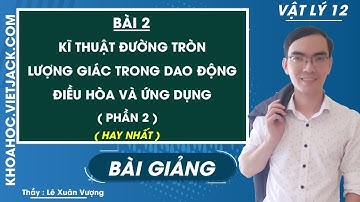 Kỹ thuật đường tròn lượng giác trong dao động điều hòa và ứng dụng (Phần 2) - Bài 2 - Vật Lí 12