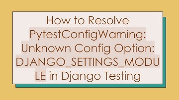 How to Resolve PytestConfigWarning: Unknown Config Option: DJANGO_SETTINGS_MODULE in Django Testing