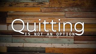 Quitting Is Not an Option