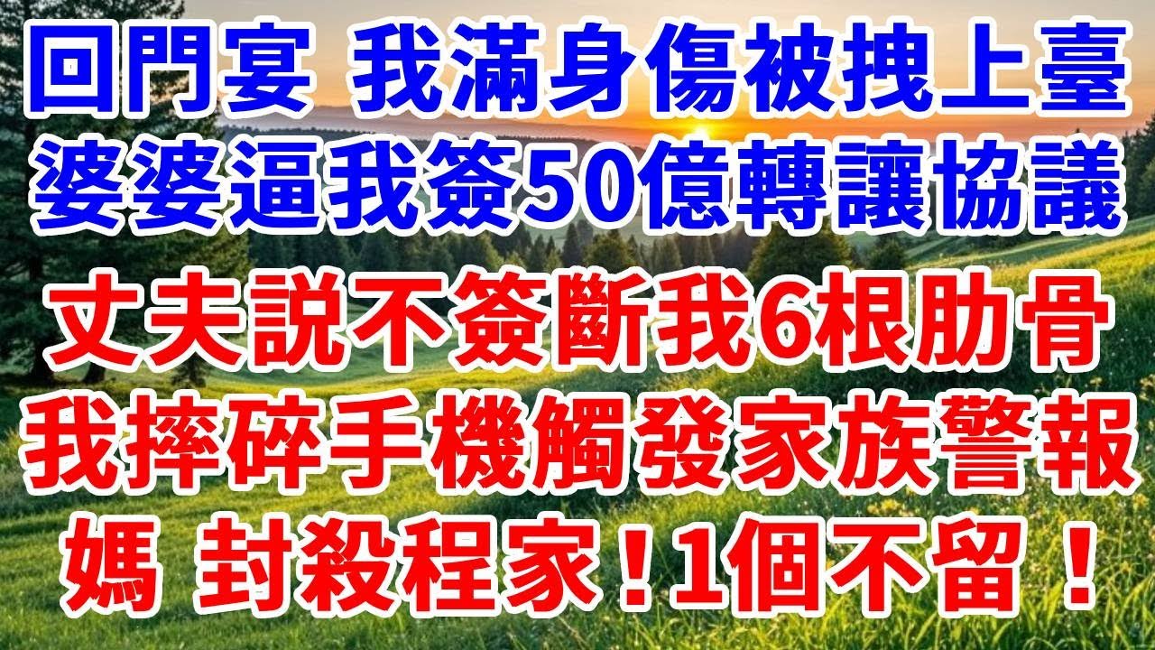 回門宴 我滿身傷痕被拽上臺，婆婆逼我簽50億股權轉讓協議，丈夫説不簽打斷我6根肋骨！我摔碎手機觸發家族特殊警報：媽，封殺程家，一個都別放過！#詩涵講故事#為人處世#生活經驗#情感故事#晚年哲理#說故事