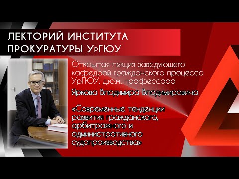 Лекция В.В.Яркова"Тенденции развития гражданского,арбитражного и административного судопроизводства"