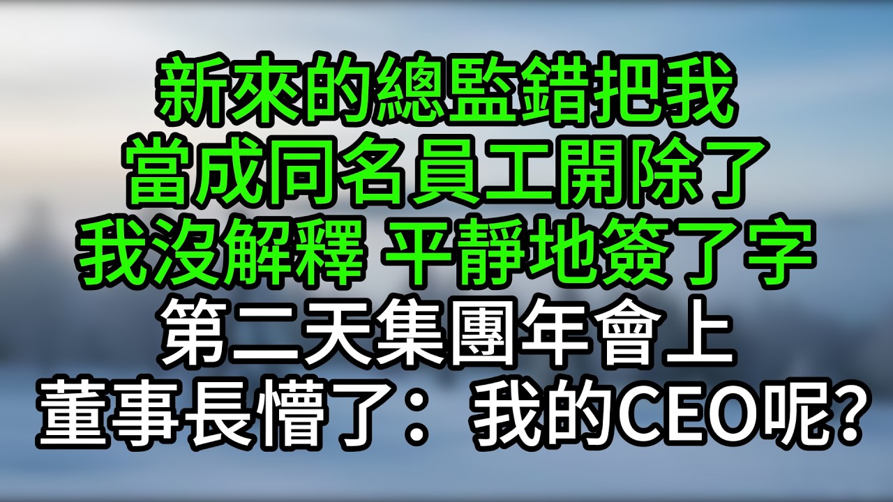 新來的總監錯把我當成同名員工開除了，我沒解釋，平靜地簽了字。第二天集團年會上，董事長懵了：我的CEO呢？