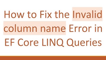 How to Fix the Invalid column name Error in EF Core LINQ Queries
