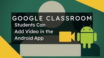 Google Classroom - Students Can Add Webcam Video in the Android App