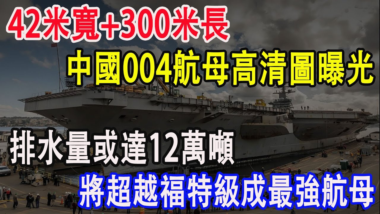 42米寬+300米長，中國004航母高清圖曝光，排水量或達12萬噸，將超越福特級成最強航母