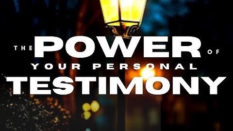 The Power of Your Personal Testimony