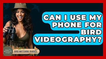 Can I Use My Phone For Bird Videography? - Bird Watching Diaries