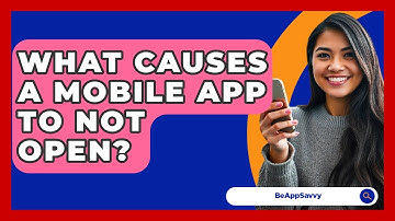What Causes A Mobile App To Not Open? - Be App Savvy