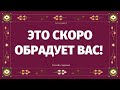 ЧТО ВАС ОБРАДУЕТ В БЛИЖАЙШЕЕ ВРЕМЯ? КАКОЙ ПОДАРОК ГОТОВИТ ВАМ СУДЬБА? КАКИЕ ПЕРЕМЕНЫ НА ПОРОГЕ?