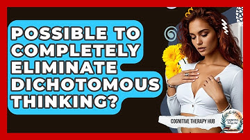 Possible To Completely Eliminate Dichotomous Thinking? - Cognitive Therapy Hub