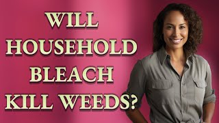 Will household bleach kill weeds?