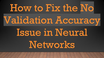 How to Fix the No Validation Accuracy Issue in Neural Networks