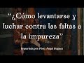 PLATICA V - ¿Cómo levantarse y luchar contra las faltas a la pureza?