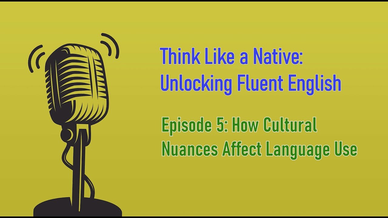 Think Like A Native: Unlocking Fluent English-Ep5: How Cultural Nuances ...