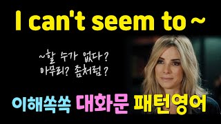 I can’t seem to ~ 미묘한 뉘앙스가 궁금하다면? 클릭! 대화문 패턴영어