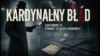 【Audiobookpl 】Nie Przegap Tego Klasyka! Kardynalny Błąd Zygmunta Zeydlera-Zborowskiego - Pełny